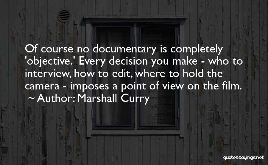 Marshall Curry Quotes: Of Course No Documentary Is Completely 'objective.' Every Decision You Make - Who To Interview, How To Edit, Where To