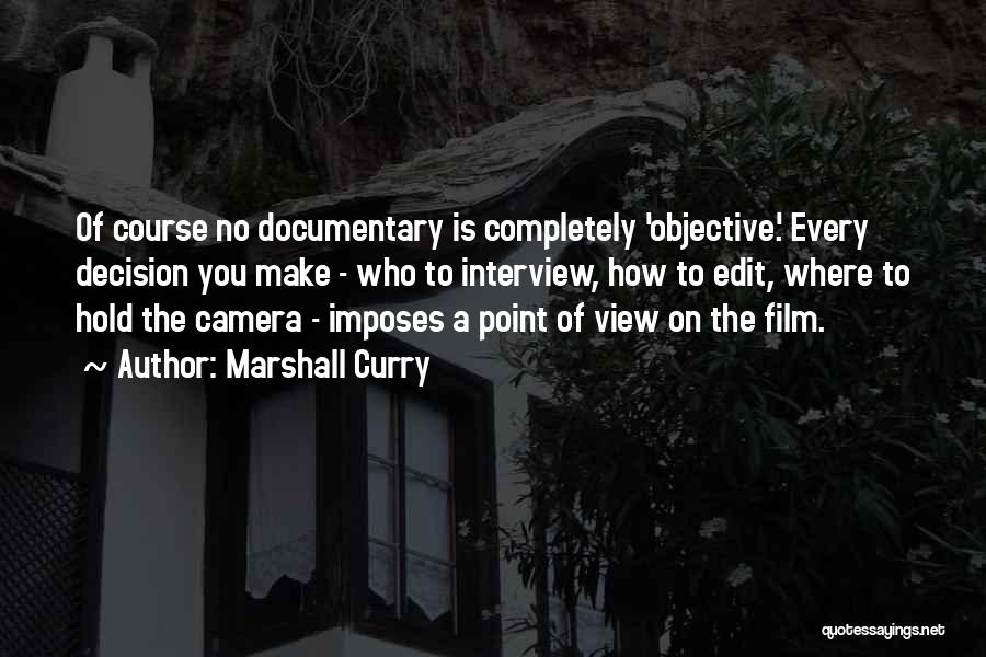 Marshall Curry Quotes: Of Course No Documentary Is Completely 'objective.' Every Decision You Make - Who To Interview, How To Edit, Where To