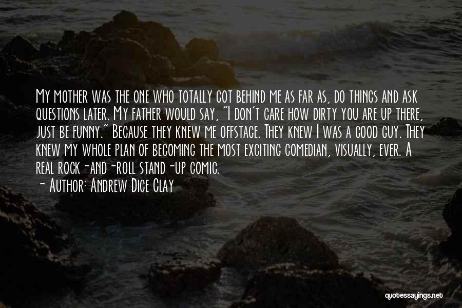 Andrew Dice Clay Quotes: My Mother Was The One Who Totally Got Behind Me As Far As, Do Things And Ask Questions Later. My