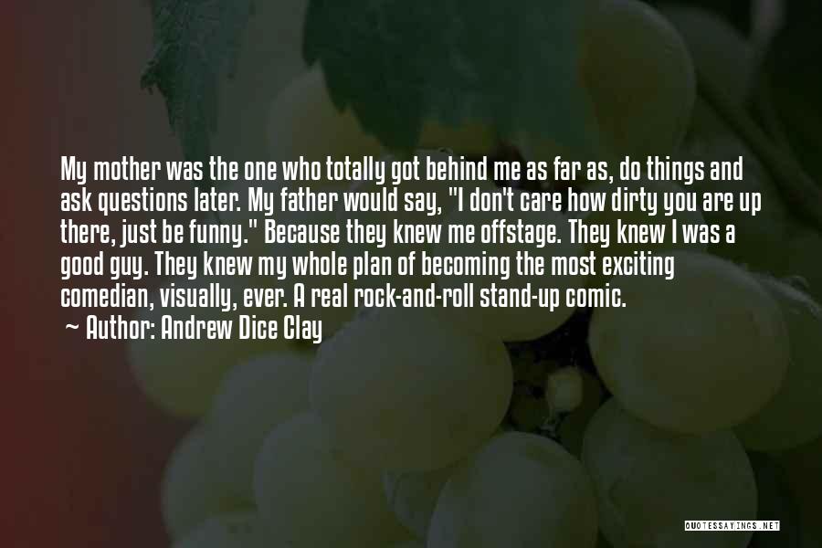 Andrew Dice Clay Quotes: My Mother Was The One Who Totally Got Behind Me As Far As, Do Things And Ask Questions Later. My