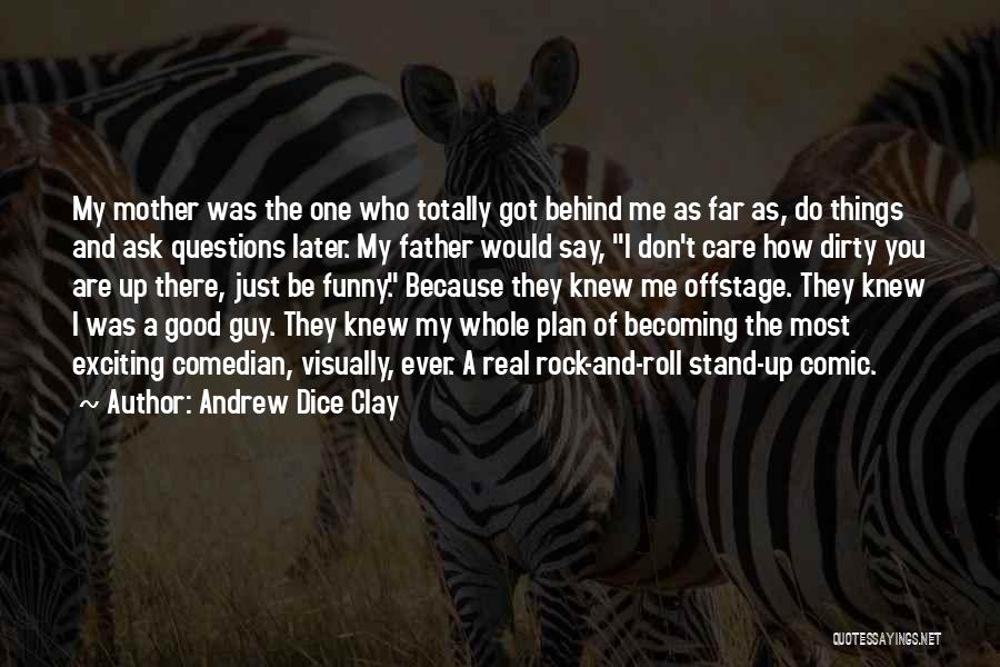 Andrew Dice Clay Quotes: My Mother Was The One Who Totally Got Behind Me As Far As, Do Things And Ask Questions Later. My