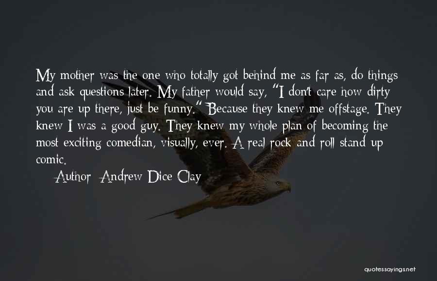 Andrew Dice Clay Quotes: My Mother Was The One Who Totally Got Behind Me As Far As, Do Things And Ask Questions Later. My