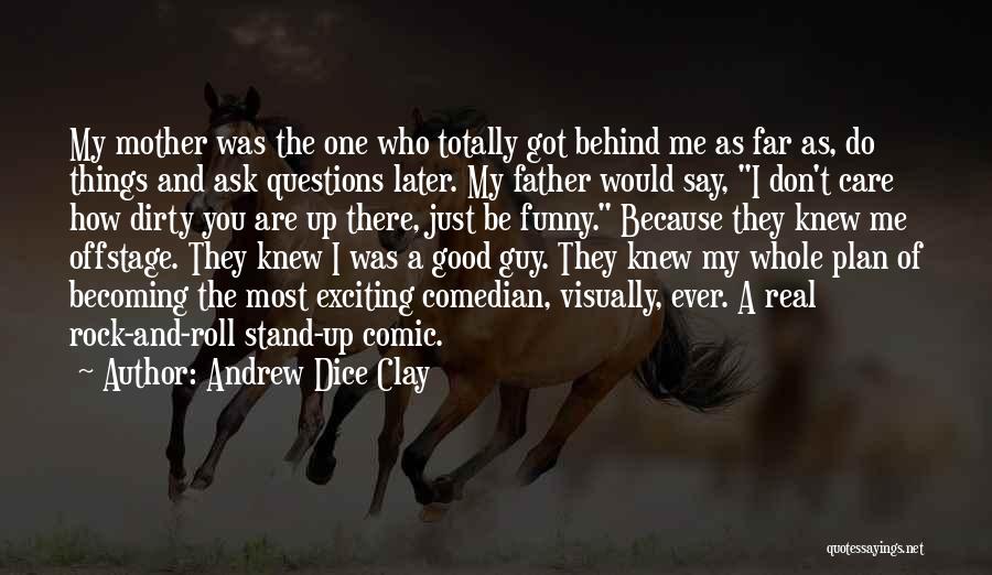 Andrew Dice Clay Quotes: My Mother Was The One Who Totally Got Behind Me As Far As, Do Things And Ask Questions Later. My