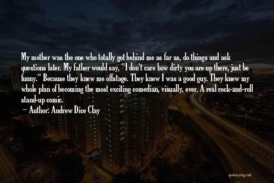 Andrew Dice Clay Quotes: My Mother Was The One Who Totally Got Behind Me As Far As, Do Things And Ask Questions Later. My