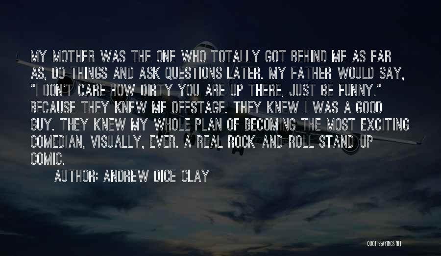 Andrew Dice Clay Quotes: My Mother Was The One Who Totally Got Behind Me As Far As, Do Things And Ask Questions Later. My