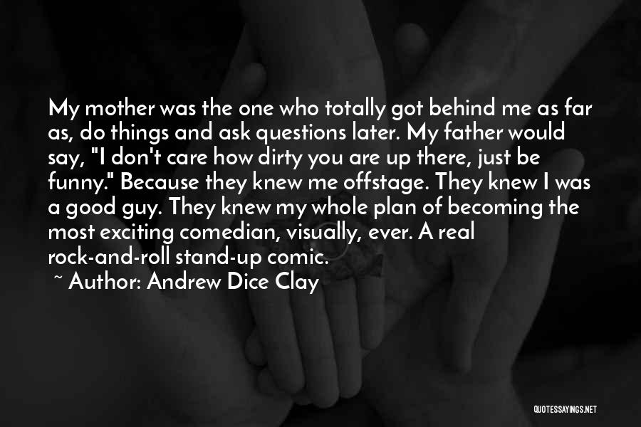 Andrew Dice Clay Quotes: My Mother Was The One Who Totally Got Behind Me As Far As, Do Things And Ask Questions Later. My