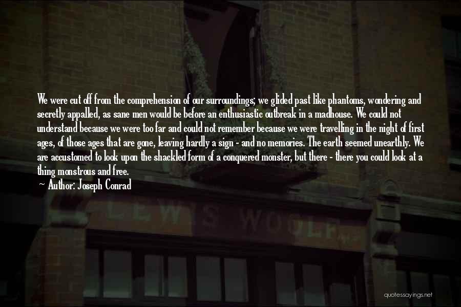 Joseph Conrad Quotes: We Were Cut Off From The Comprehension Of Our Surroundings; We Glided Past Like Phantoms, Wondering And Secretly Appalled, As