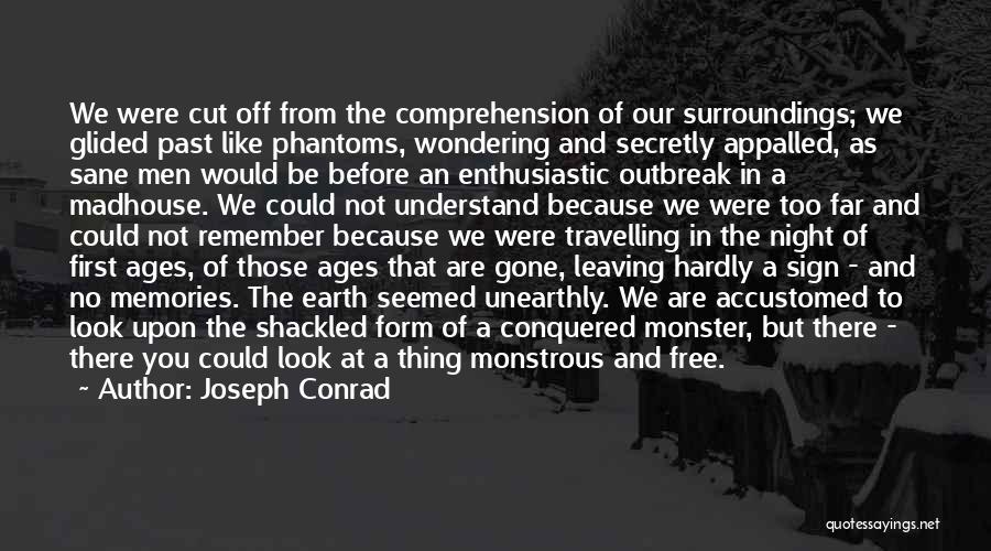 Joseph Conrad Quotes: We Were Cut Off From The Comprehension Of Our Surroundings; We Glided Past Like Phantoms, Wondering And Secretly Appalled, As