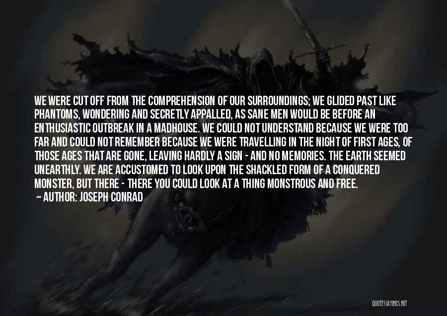 Joseph Conrad Quotes: We Were Cut Off From The Comprehension Of Our Surroundings; We Glided Past Like Phantoms, Wondering And Secretly Appalled, As