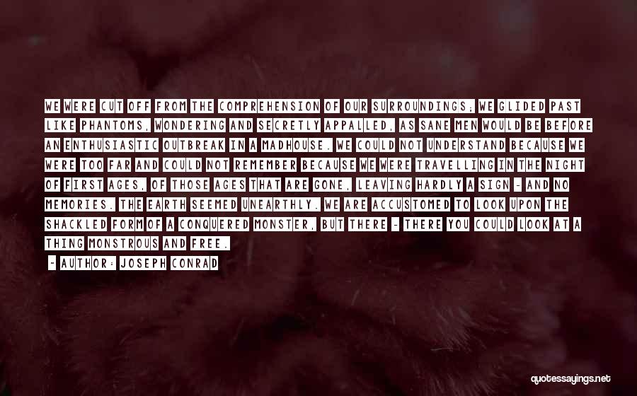 Joseph Conrad Quotes: We Were Cut Off From The Comprehension Of Our Surroundings; We Glided Past Like Phantoms, Wondering And Secretly Appalled, As