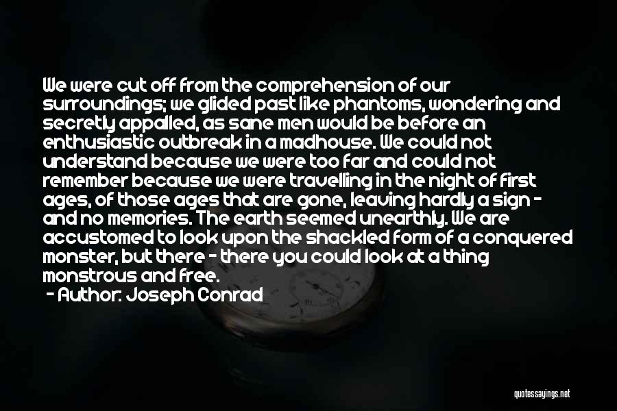 Joseph Conrad Quotes: We Were Cut Off From The Comprehension Of Our Surroundings; We Glided Past Like Phantoms, Wondering And Secretly Appalled, As