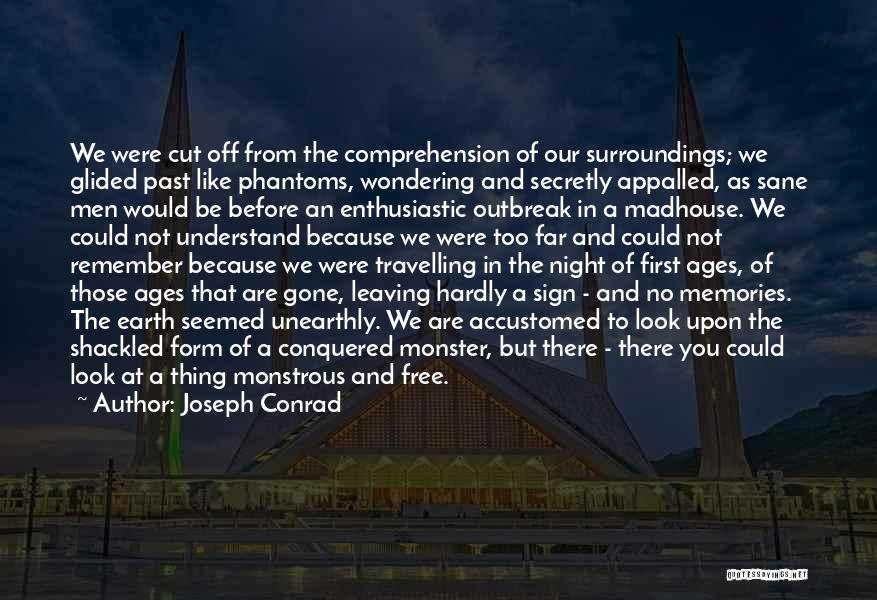 Joseph Conrad Quotes: We Were Cut Off From The Comprehension Of Our Surroundings; We Glided Past Like Phantoms, Wondering And Secretly Appalled, As
