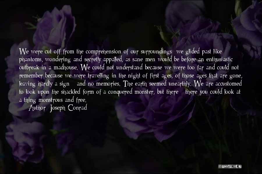 Joseph Conrad Quotes: We Were Cut Off From The Comprehension Of Our Surroundings; We Glided Past Like Phantoms, Wondering And Secretly Appalled, As