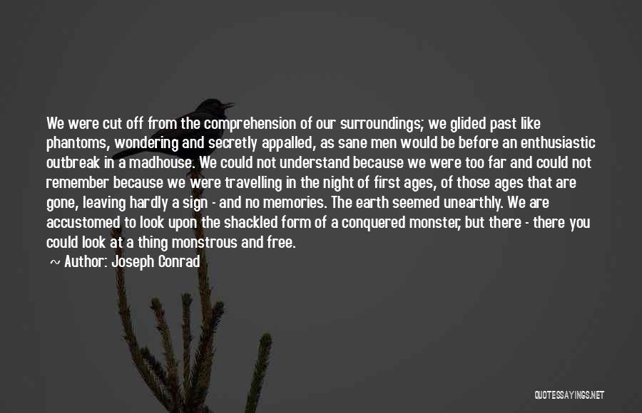 Joseph Conrad Quotes: We Were Cut Off From The Comprehension Of Our Surroundings; We Glided Past Like Phantoms, Wondering And Secretly Appalled, As