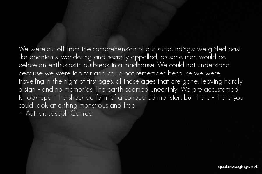 Joseph Conrad Quotes: We Were Cut Off From The Comprehension Of Our Surroundings; We Glided Past Like Phantoms, Wondering And Secretly Appalled, As