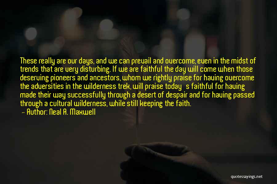 Neal A. Maxwell Quotes: These Really Are Our Days, And We Can Prevail And Overcome, Even In The Midst Of Trends That Are Very