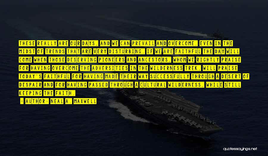 Neal A. Maxwell Quotes: These Really Are Our Days, And We Can Prevail And Overcome, Even In The Midst Of Trends That Are Very