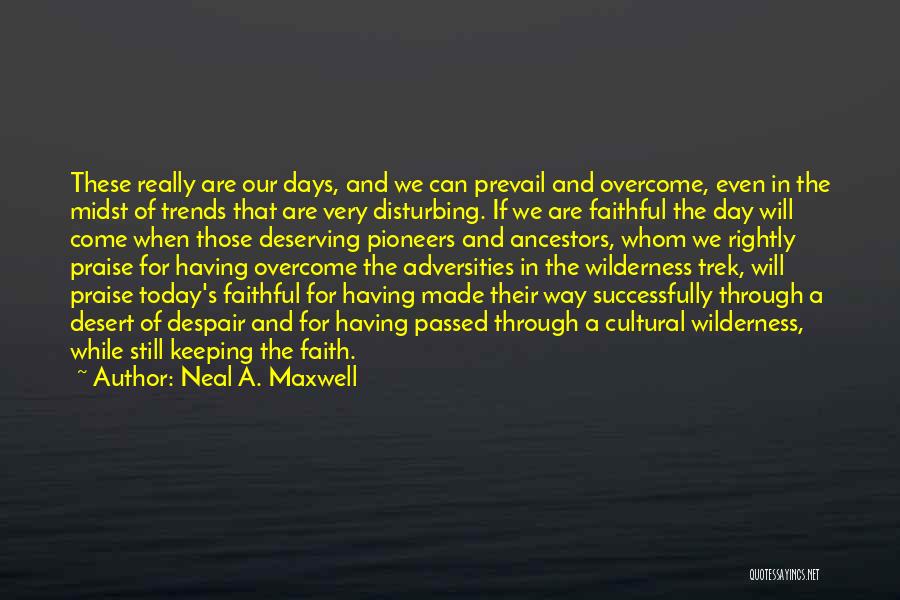 Neal A. Maxwell Quotes: These Really Are Our Days, And We Can Prevail And Overcome, Even In The Midst Of Trends That Are Very