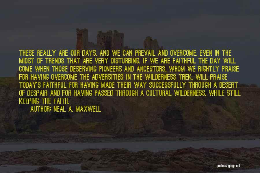 Neal A. Maxwell Quotes: These Really Are Our Days, And We Can Prevail And Overcome, Even In The Midst Of Trends That Are Very