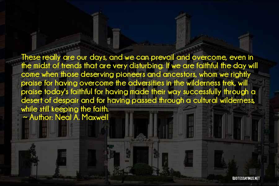 Neal A. Maxwell Quotes: These Really Are Our Days, And We Can Prevail And Overcome, Even In The Midst Of Trends That Are Very