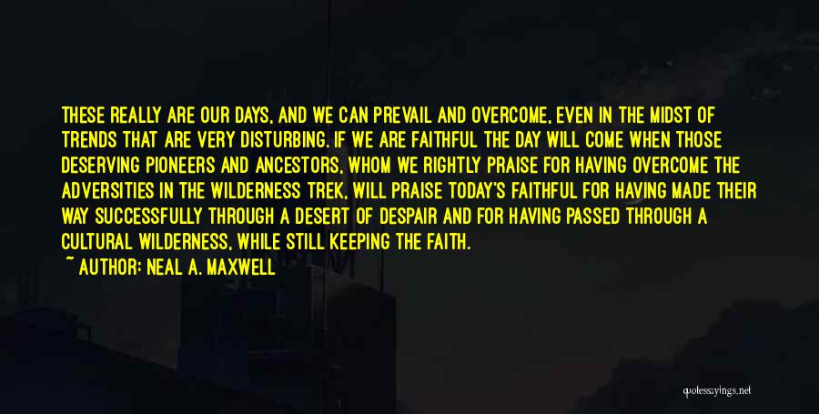 Neal A. Maxwell Quotes: These Really Are Our Days, And We Can Prevail And Overcome, Even In The Midst Of Trends That Are Very