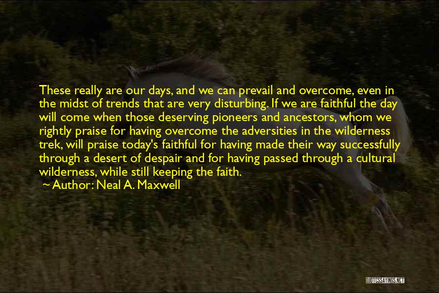 Neal A. Maxwell Quotes: These Really Are Our Days, And We Can Prevail And Overcome, Even In The Midst Of Trends That Are Very