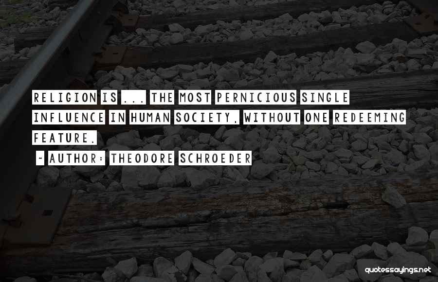Theodore Schroeder Quotes: Religion Is ... The Most Pernicious Single Influence In Human Society, Without One Redeeming Feature.
