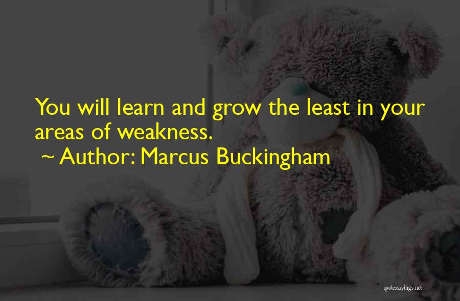 Marcus Buckingham Quotes: You Will Learn And Grow The Least In Your Areas Of Weakness.