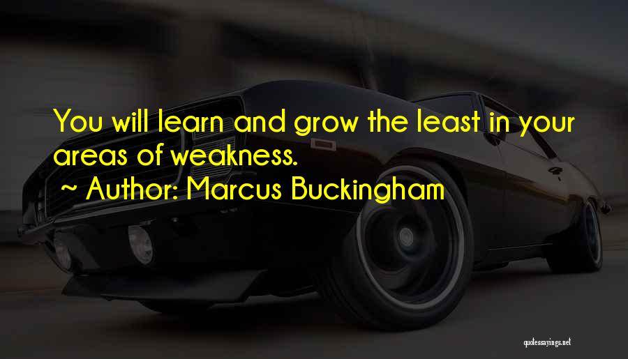 Marcus Buckingham Quotes: You Will Learn And Grow The Least In Your Areas Of Weakness.