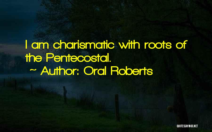 Oral Roberts Quotes: I Am Charismatic With Roots Of The Pentecostal.