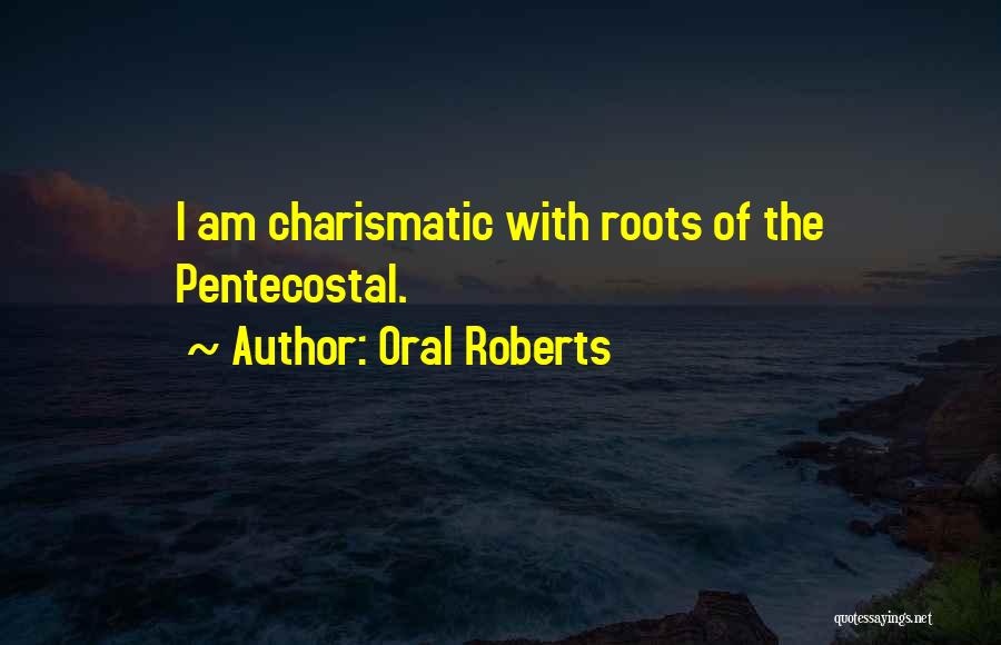 Oral Roberts Quotes: I Am Charismatic With Roots Of The Pentecostal.