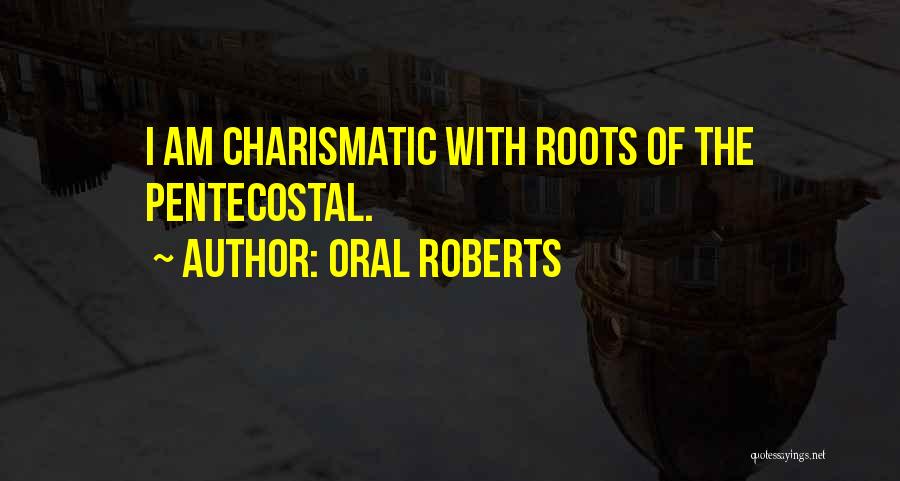 Oral Roberts Quotes: I Am Charismatic With Roots Of The Pentecostal.