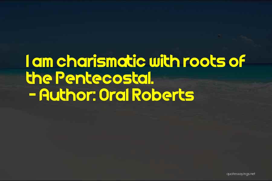 Oral Roberts Quotes: I Am Charismatic With Roots Of The Pentecostal.