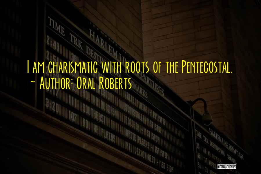 Oral Roberts Quotes: I Am Charismatic With Roots Of The Pentecostal.