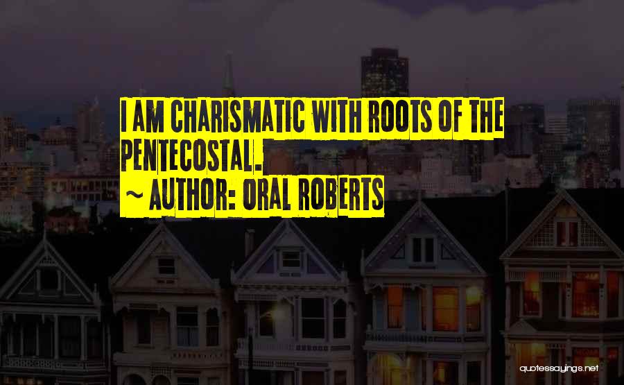 Oral Roberts Quotes: I Am Charismatic With Roots Of The Pentecostal.