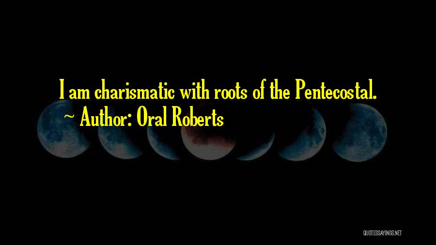 Oral Roberts Quotes: I Am Charismatic With Roots Of The Pentecostal.