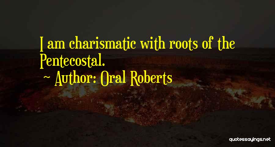 Oral Roberts Quotes: I Am Charismatic With Roots Of The Pentecostal.