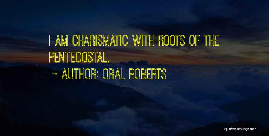 Oral Roberts Quotes: I Am Charismatic With Roots Of The Pentecostal.