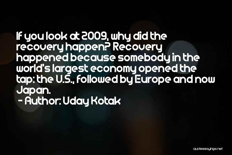 Uday Kotak Quotes: If You Look At 2009, Why Did The Recovery Happen? Recovery Happened Because Somebody In The World's Largest Economy Opened
