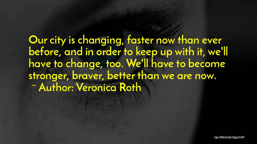 Veronica Roth Quotes: Our City Is Changing, Faster Now Than Ever Before, And In Order To Keep Up With It, We'll Have To