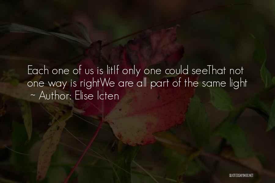 Elise Icten Quotes: Each One Of Us Is Litif Only One Could Seethat Not One Way Is Rightwe Are All Part Of The