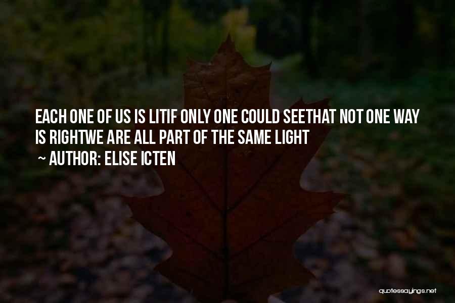 Elise Icten Quotes: Each One Of Us Is Litif Only One Could Seethat Not One Way Is Rightwe Are All Part Of The