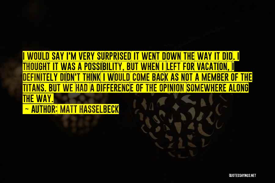 Matt Hasselbeck Quotes: I Would Say I'm Very Surprised It Went Down The Way It Did. I Thought It Was A Possibility, But