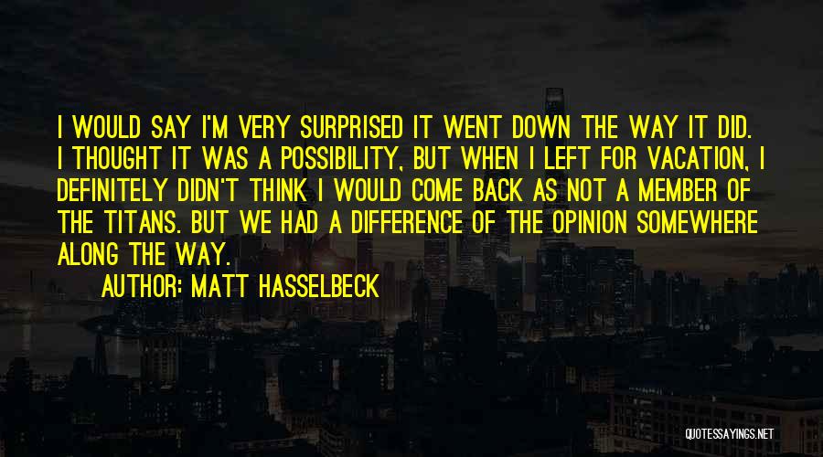 Matt Hasselbeck Quotes: I Would Say I'm Very Surprised It Went Down The Way It Did. I Thought It Was A Possibility, But