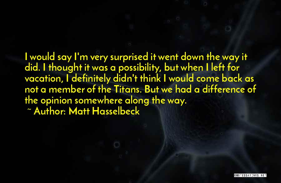 Matt Hasselbeck Quotes: I Would Say I'm Very Surprised It Went Down The Way It Did. I Thought It Was A Possibility, But