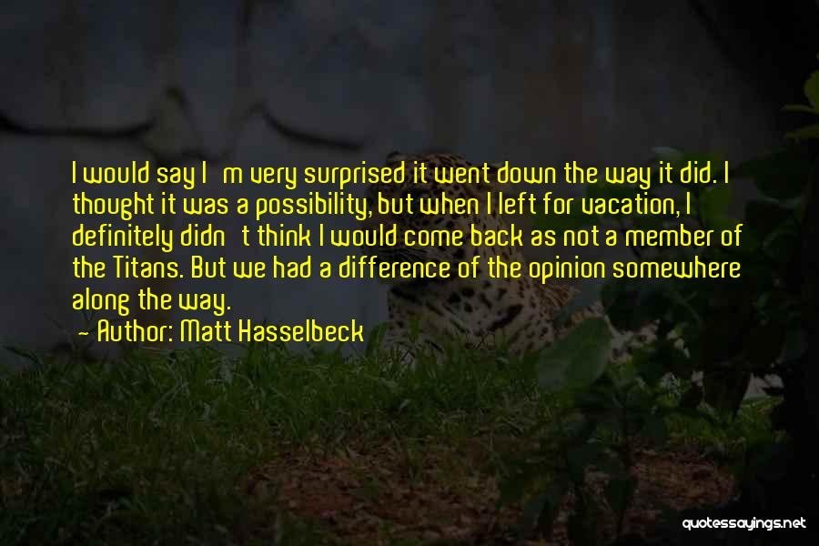 Matt Hasselbeck Quotes: I Would Say I'm Very Surprised It Went Down The Way It Did. I Thought It Was A Possibility, But