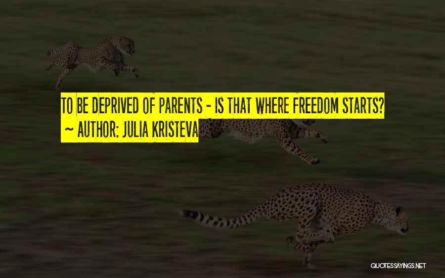 Julia Kristeva Quotes: To Be Deprived Of Parents - Is That Where Freedom Starts?