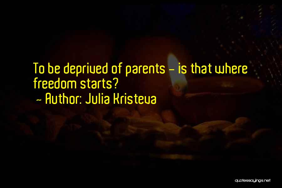 Julia Kristeva Quotes: To Be Deprived Of Parents - Is That Where Freedom Starts?