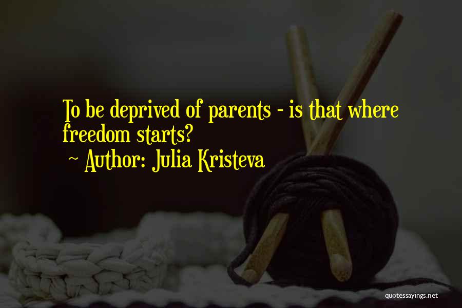 Julia Kristeva Quotes: To Be Deprived Of Parents - Is That Where Freedom Starts?