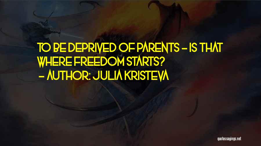 Julia Kristeva Quotes: To Be Deprived Of Parents - Is That Where Freedom Starts?